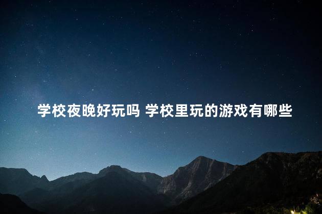 学校夜晚好玩吗 学校里玩的游戏有哪些